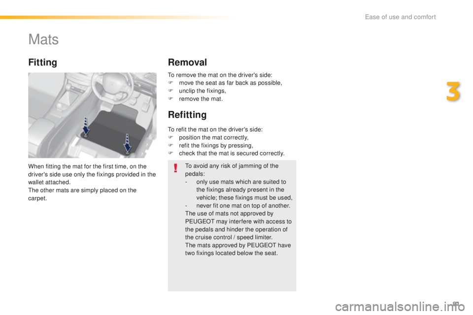 Peugeot 308 2016   - RHD (UK, Australia) Manual Online 81
Mats
When fitting the mat for the first time, on the 
driver's side use only the fixings provided in the 
wallet attached.
th
e other mats are simply placed on the 
carpet.
Fitting Removal
Refi