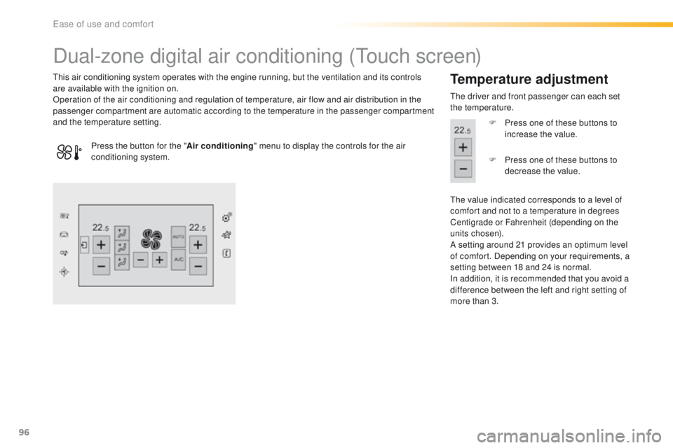Peugeot 308 2016 - RHD (UK, Australia) Owners Manual 96
Dual-zone digital air conditioning (touch screen)
this air conditioning system operates with the engine running, but the ventilation and its controls
are available with the ignition on.
Operation Peugeot 308 2016 - RHD (UK, Australia) Owners Manual 96
Dual-zone digital air conditioning (touch screen)
this air conditioning system operates with the engine running, but the ventilation and its controls
are available with the ignition on.
Operation