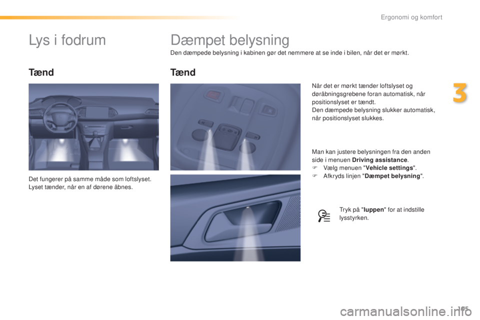 Peugeot 308 2016  Instruktionsbog (in Danish) 105
308_da_Chap03_ergonomie-et-confort_ed02-2015
Dæmpet belysning
Den dæmpede belysning i kabinen gør det nemmere at se inde i bilen, når det er mørkt.Man kan justere belysningen fra den anden 
s