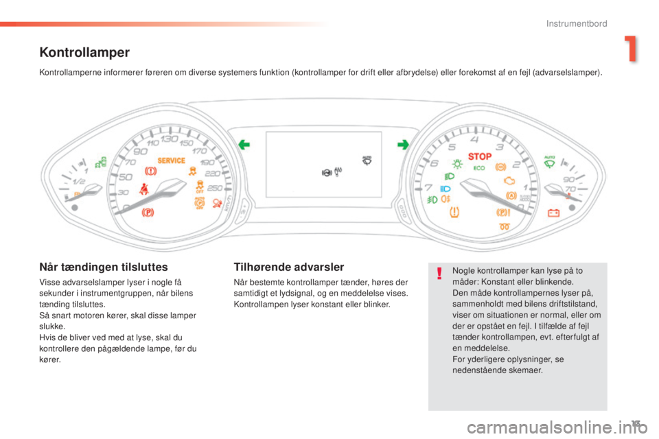 Peugeot 308 2016 Instruktionsbog (in Danish) 13
308_da_Chap01_instruments-de-bord_ed02-2015
Kontrollamper
Nogle kontrollamper kan lyse på to
måder: Konstant eller blinkende.
Den måde kontrollampernes lyser på,
sammenholdt med bilens drifts Peugeot 308 2016 Instruktionsbog (in Danish) 13
308_da_Chap01_instruments-de-bord_ed02-2015
Kontrollamper
Nogle kontrollamper kan lyse på to
måder: Konstant eller blinkende.
Den måde kontrollampernes lyser på,
sammenholdt med bilens drifts