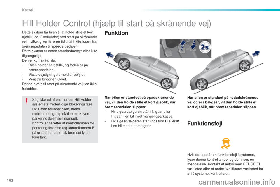 Peugeot 308 2016 Instruktionsbog (in Danish) 162
308_da_Chap06_conduite_ed02-2015
Hill Holder Control (hjælp til start på skrånende vej)
Dette system får bilen til at holde stille et kort
øjeblik (ca. 2 sekunder) ved start på skrånende Peugeot 308 2016 Instruktionsbog (in Danish) 162
308_da_Chap06_conduite_ed02-2015
Hill Holder Control (hjælp til start på skrånende vej)
Dette system får bilen til at holde stille et kort
øjeblik (ca. 2 sekunder) ved start på skrånende