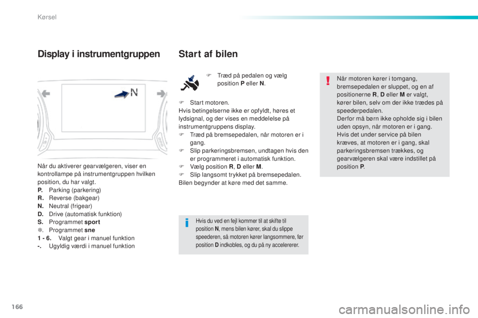 Peugeot 308 2016 Instruktionsbog (in Danish) 166
308_da_Chap06_conduite_ed02-2015
Når du aktiverer gearvælgeren, viser en
kontrollampe på instrumentgruppen hvilken
position, du har valgt.
P.
P
arking (parkering)
R.
R
everse (bakgear)
N.
Peugeot 308 2016 Instruktionsbog (in Danish) 166
308_da_Chap06_conduite_ed02-2015
Når du aktiverer gearvælgeren, viser en
kontrollampe på instrumentgruppen hvilken
position, du har valgt.
P.
P
arking (parkering)
R.
R
everse (bakgear)
N.