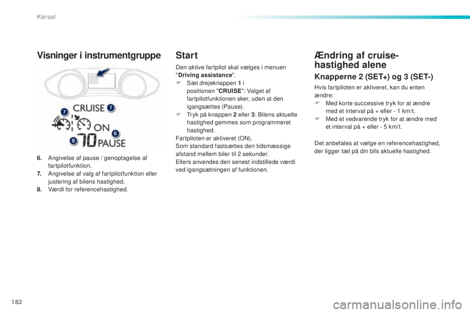 Peugeot 308 2016  Instruktionsbog (in Danish) 182
308_da_Chap06_conduite_ed02-2015
Den aktive fartpilot skal vælges i menuen 
"Driving assistance ".
F
 
S
 æt drejeknappen 1 i 
positionen
 

"CRUISE ": Valget af 
fartpilotfunkti