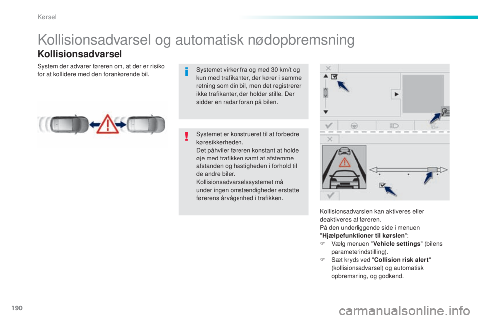 Peugeot 308 2016  Instruktionsbog (in Danish) 190
308_da_Chap06_conduite_ed02-2015
Kollisionsadvarsel og automatisk nødopbremsning
Kollisionsadvarsel
Kollisionsadvarslen kan aktiveres eller 
deaktiveres af føreren.
På den underliggende side i 
