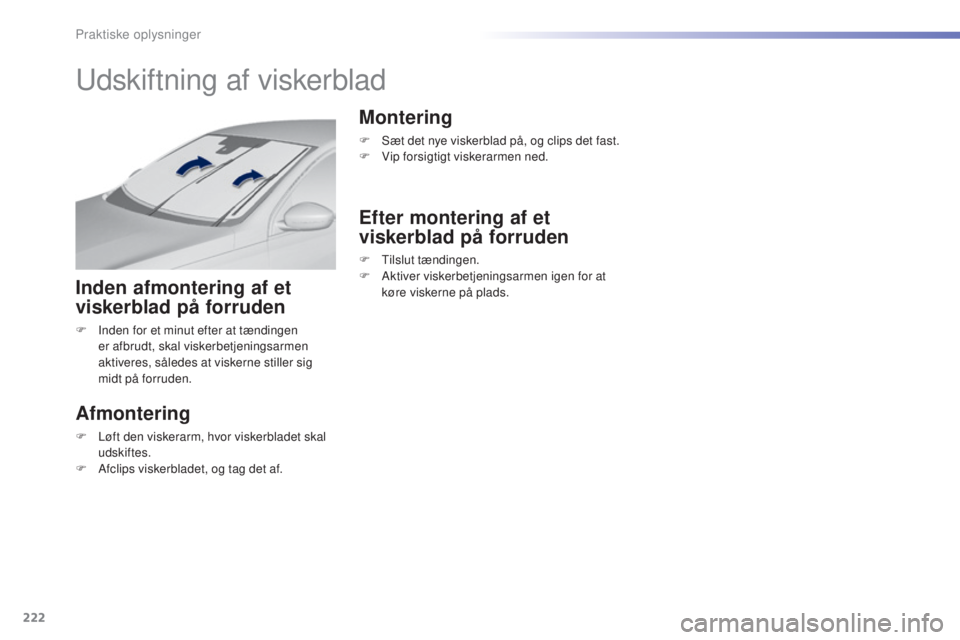 Peugeot 308 2016  Instruktionsbog (in Danish) 222
308_da_Chap07_info-pratiques_ed02-2015
udskiftning af viskerblad
Inden afmontering af et 
viskerblad på forruden
F Inden for et minut efter at tændingen er afbrudt, skal viskerbetjeningsarmen 
a