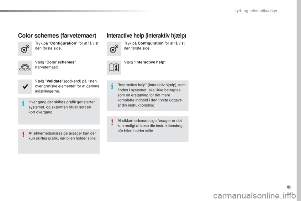 Peugeot 308 2016  Instruktionsbog (in Danish) 341
308_da_Chap10c_SMegplus_ed02-2015
Hver gang der skiftes grafik genstarter 
systemet, og skærmen bliver sort en 
kort overgang."Interactive help" (interaktiv hjælp), som 
findes i systeme