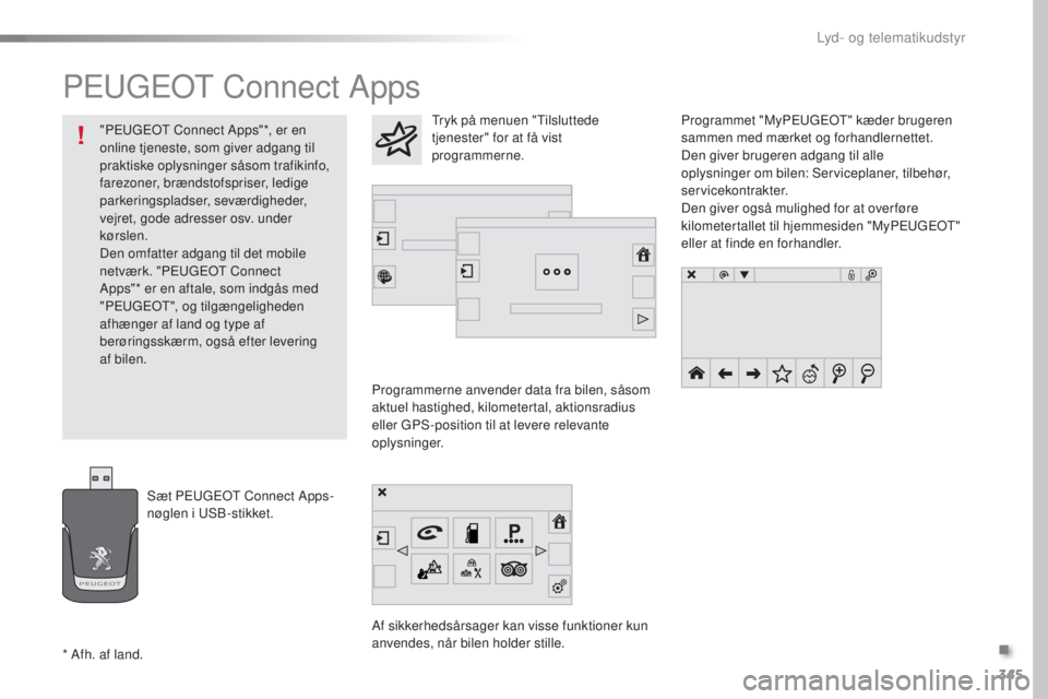 Peugeot 308 2016 Instruktionsbog (in Danish) 345
308_da_Chap10c_SMegplus_ed02-2015
Peugeot Connect Apps
Programmerne anvender data fra bilen, såsom
aktuel hastighed, kilometertal, aktionsradius
eller
g
P
S-position til at levere relevante
Peugeot 308 2016 Instruktionsbog (in Danish) 345
308_da_Chap10c_SMegplus_ed02-2015
Peugeot Connect Apps
Programmerne anvender data fra bilen, såsom
aktuel hastighed, kilometertal, aktionsradius
eller
g
P
S-position til at levere relevante