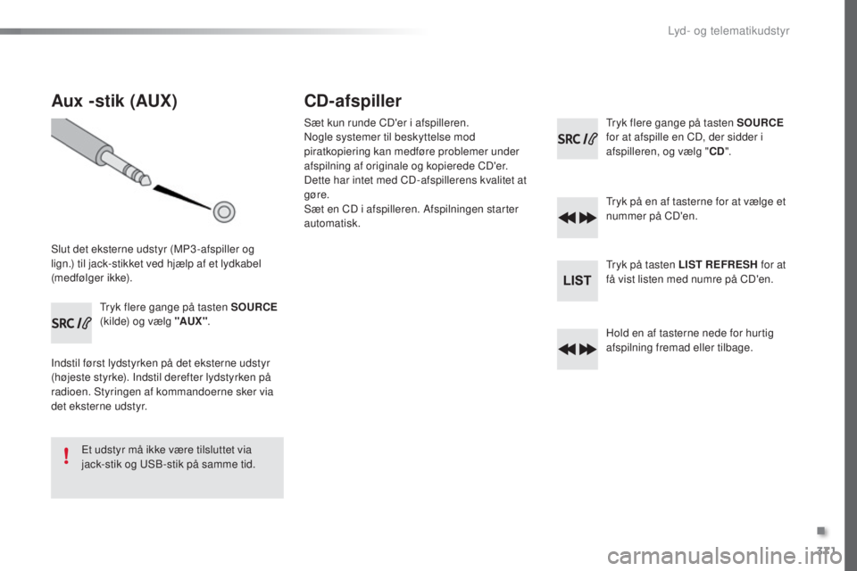 Peugeot 308 2016 Instruktionsbog (in Danish) 371
308_da_Chap10d_RD45_ed02-2015
Aux -stik (AUX)
Slut det eksterne udstyr (MP3 -afspiller og
lign.) til jack-stikket ved hjælp af et lydkabel
(medfølger ikke).
tr
yk flere gange på tasten SOURCE Peugeot 308 2016 Instruktionsbog (in Danish) 371
308_da_Chap10d_RD45_ed02-2015
Aux -stik (AUX)
Slut det eksterne udstyr (MP3 -afspiller og
lign.) til jack-stikket ved hjælp af et lydkabel
(medfølger ikke).
tr
yk flere gange på tasten SOURCE