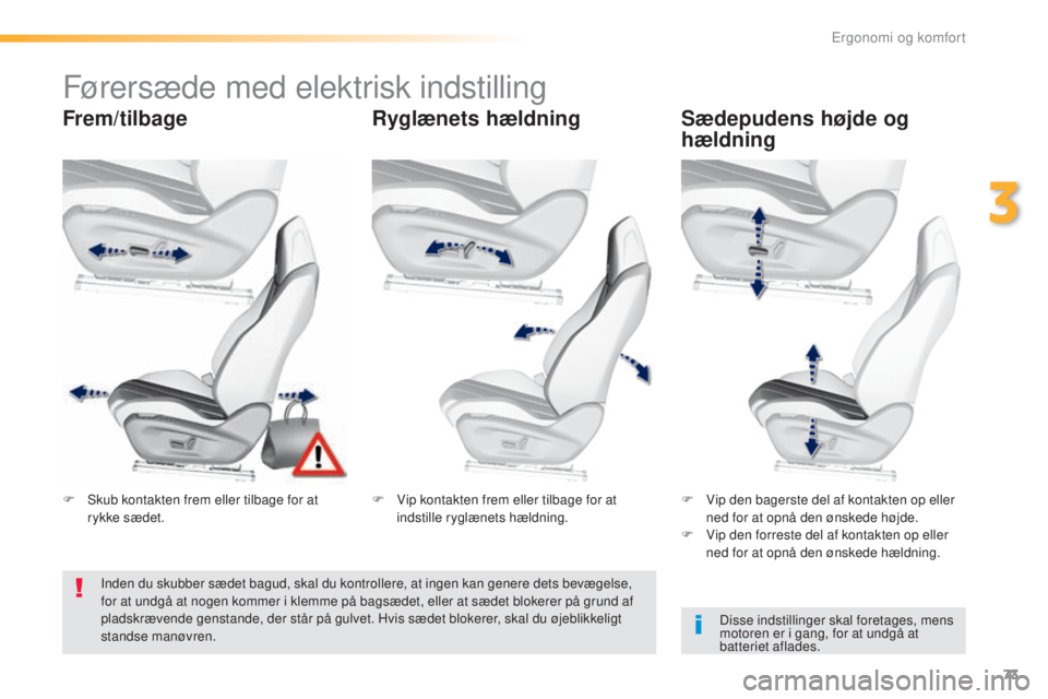 Peugeot 308 2016  Instruktionsbog (in Danish) 73
308_da_Chap03_ergonomie-et-confort_ed02-2015
Førersæde med elektrisk indstilling
Frem/tilbageRyglænets hældningSædepudens højde og 
hældning
Disse indstillinger skal foretages, mens 
motoren