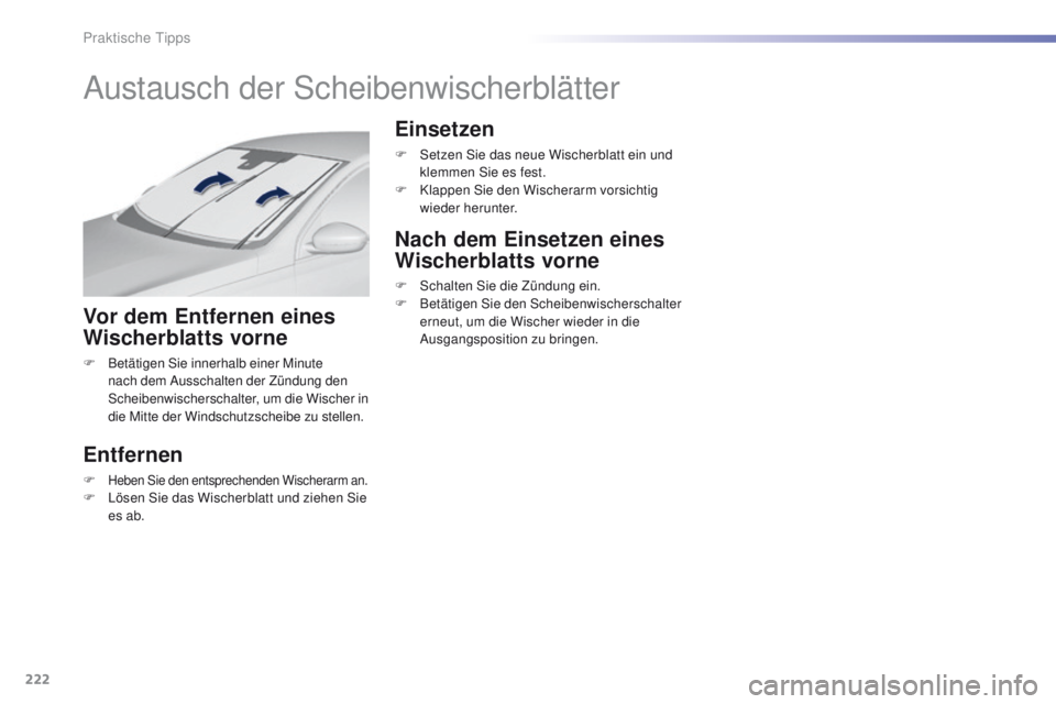 Peugeot 308 2016  Betriebsanleitung (in German) 222
308_de_Chap07_info-pratiques_ed02-2015
Austausch der Scheibenwischerblätter
Vor dem Entfernen eines 
Wischerblatts vorne
F Betätigen Sie innerhalb einer Minute nach dem Ausschalten der Zündung 