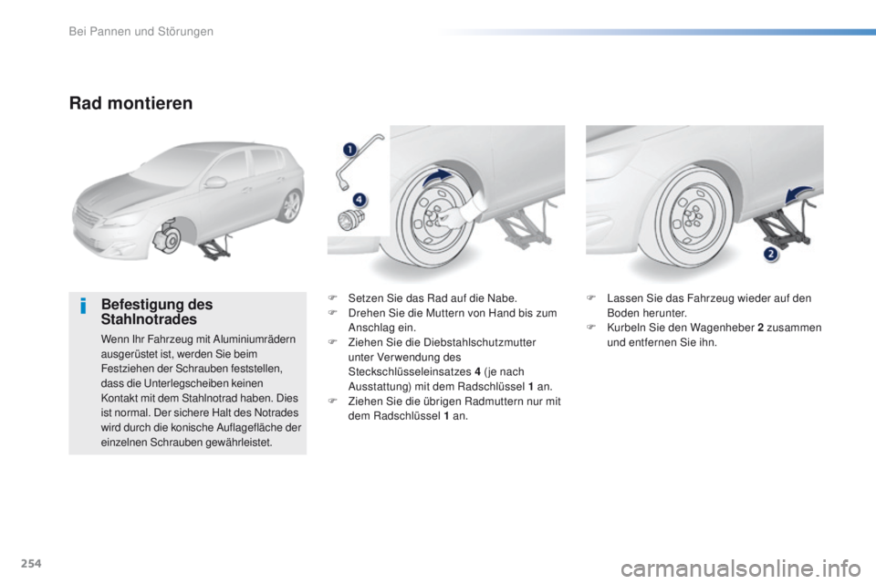 Peugeot 308 2016 Betriebsanleitung (in German) 254
308_de_Chap08_en-cas-de-panne_ed02-2015
Rad montieren
Befestigung des
Stahlnotrades
Wenn Ihr Fahrzeug mit Aluminiumrädern
ausgerüstet ist, werden Sie beim
Festziehen der Schrauben feststellen Peugeot 308 2016 Betriebsanleitung (in German) 254
308_de_Chap08_en-cas-de-panne_ed02-2015
Rad montieren
Befestigung des
Stahlnotrades
Wenn Ihr Fahrzeug mit Aluminiumrädern
ausgerüstet ist, werden Sie beim
Festziehen der Schrauben feststellen
