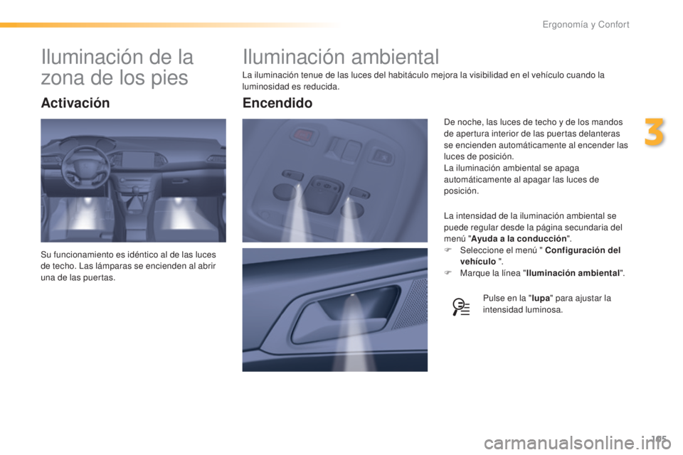 Peugeot 308 2016 Manual del propietario (in Spanish) 105
308_es_Chap03_ergonomie-et-confort_ed02-2015
Iluminación ambiental
La iluminación tenue de las luces del habitáculo mejora la visibilidad en el vehículo cuando la
luminosidad es reducida.La i Peugeot 308 2016 Manual del propietario (in Spanish) 105
308_es_Chap03_ergonomie-et-confort_ed02-2015
Iluminación ambiental
La iluminación tenue de las luces del habitáculo mejora la visibilidad en el vehículo cuando la
luminosidad es reducida.La i