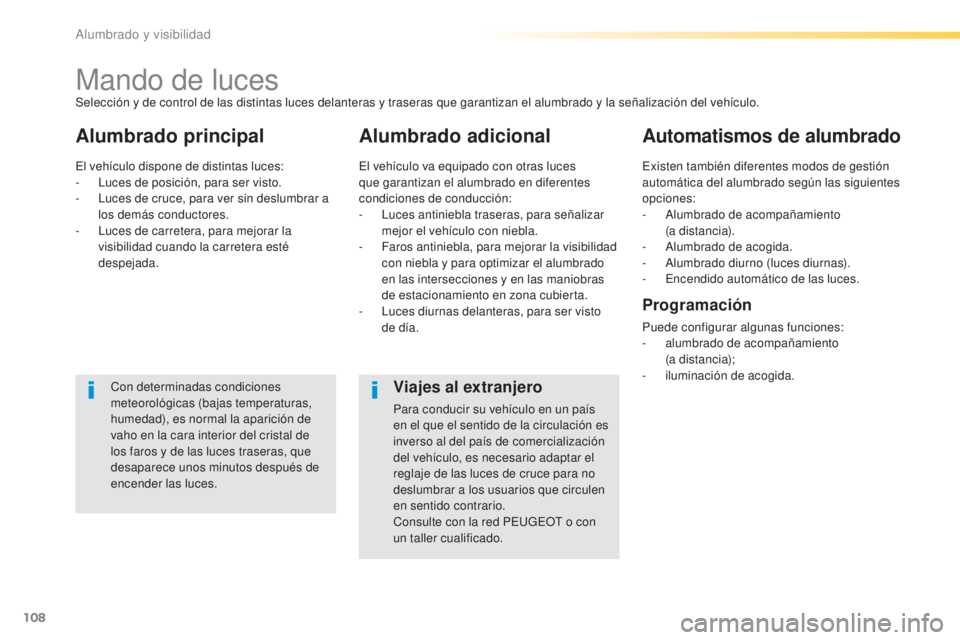 Peugeot 308 2016 Manual del propietario (in Spanish) 108
308_es_Chap04_eclairage-et-visibilite_ed02-2015
Mando de luces
Alumbrado principal Alumbrado adicionalAutomatismos de alumbrado
Con determinadas condiciones
meteorológicas (bajas temperaturas,
Peugeot 308 2016 Manual del propietario (in Spanish) 108
308_es_Chap04_eclairage-et-visibilite_ed02-2015
Mando de luces
Alumbrado principal Alumbrado adicionalAutomatismos de alumbrado
Con determinadas condiciones
meteorológicas (bajas temperaturas,