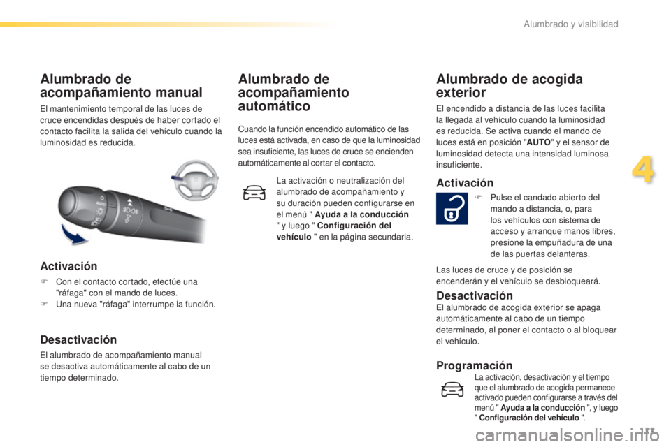 Peugeot 308 2016  Manual del propietario (in Spanish) 113
308_es_Chap04_eclairage-et-visibilite_ed02-2015
El mantenimiento temporal de las luces de 
cruce encendidas después de haber cortado el 
contacto facilita la salida del vehículo cuando la 
lumin