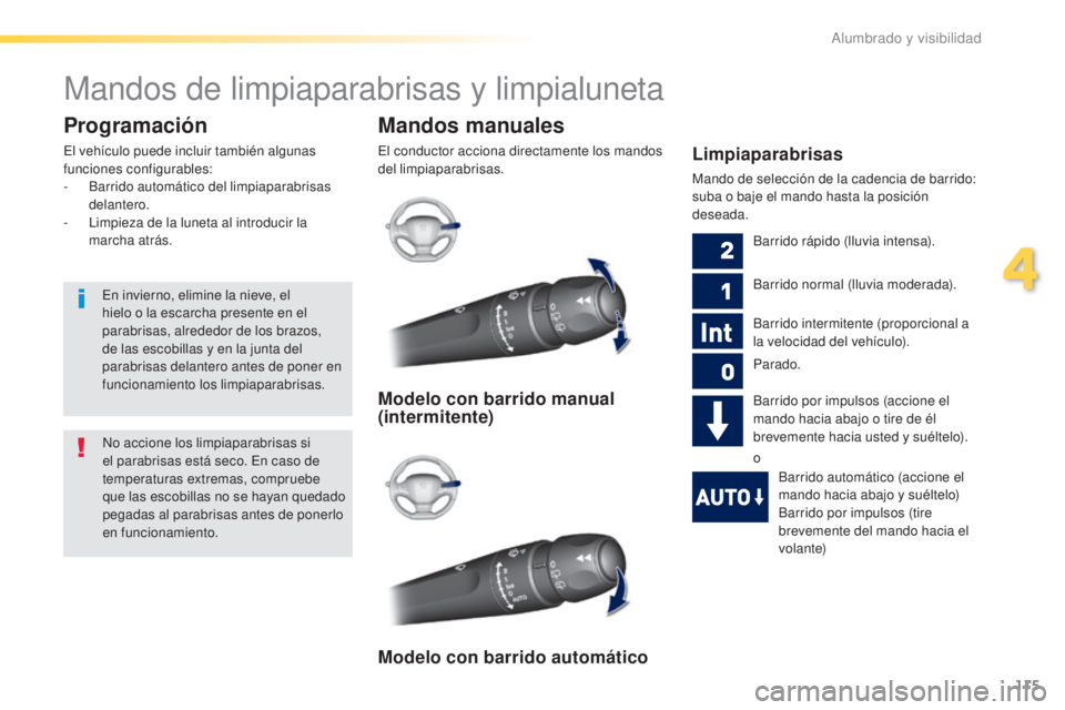 Peugeot 308 2016  Manual del propietario (in Spanish) 115
308_es_Chap04_eclairage-et-visibilite_ed02-2015
Mandos de limpiaparabrisas y limpialuneta
Mandos manuales
El conductor acciona directamente los mandos 
del limpiaparabrisas.
Programación
El vehí