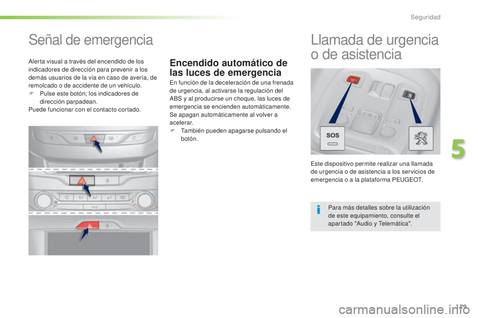 Peugeot 308 2016  Manual del propietario (in Spanish) 119
308_es_Chap05_securite_ed02-2015
Encendido automático de 
las luces de emergencia
Señal de emergencia
En función de la deceleración de una frenada 
de urgencia, al activarse la regulación del