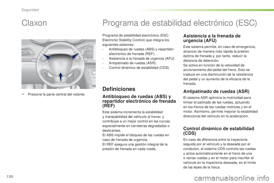 Peugeot 308 2016  Manual del propietario (in Spanish) 120
308_es_Chap05_securite_ed02-2015
Programa de estabilidad electrónico (ESC: 
Electronic Stability Control) que integra los 
siguientes sistemas:
- 
A
 ntibloqueo de ruedas (ABS) y repartidor 
elec