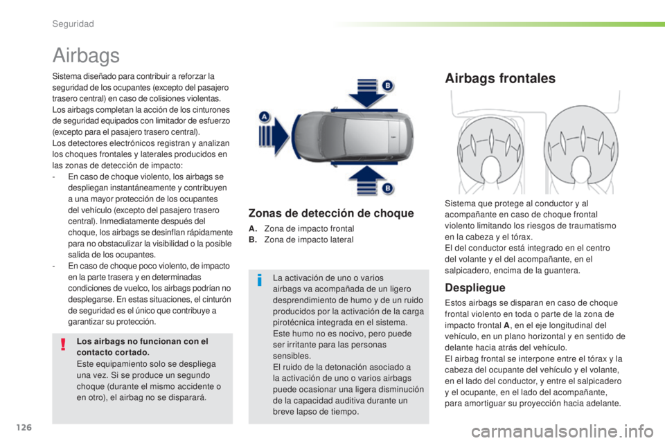 Peugeot 308 2016  Manual del propietario (in Spanish) 126
308_es_Chap05_securite_ed02-2015
Airbags
Sistema diseñado para contribuir a reforzar la 
seguridad de los ocupantes (excepto del pasajero 
trasero central) en caso de colisiones violentas. 
Los a