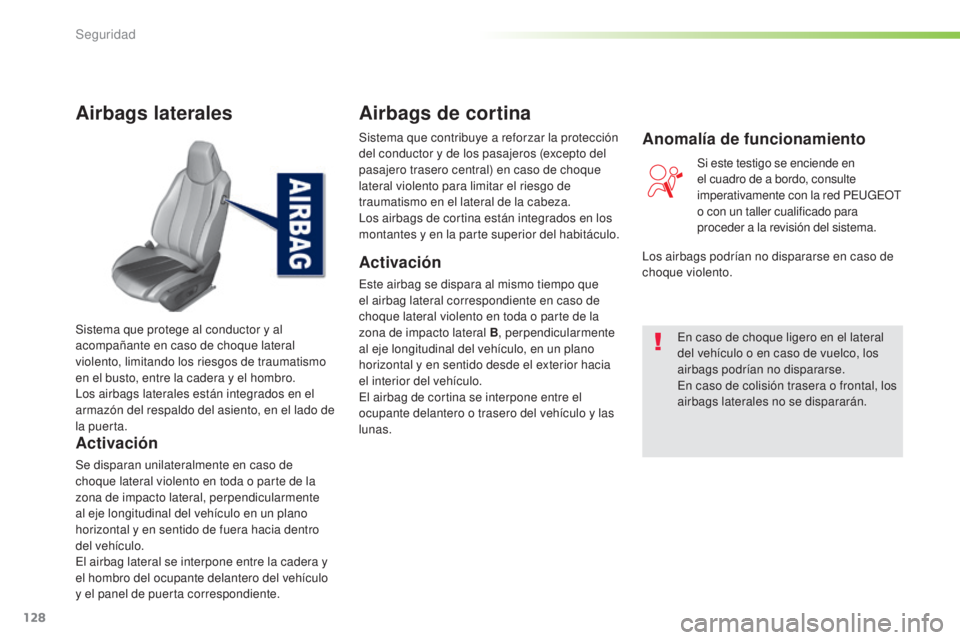 Peugeot 308 2016  Manual del propietario (in Spanish) 128
308_es_Chap05_securite_ed02-2015
Airbags laterales
Activación
Se disparan unilateralmente en caso de 
choque lateral violento en toda o parte de la 
zona de impacto lateral, perpendicularmente 
a