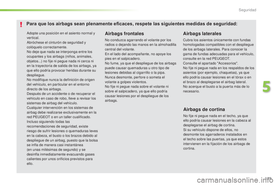 Peugeot 308 2016  Manual del propietario (in Spanish) 129
308_es_Chap05_securite_ed02-2015
Adopte una posición en el asiento normal y 
vertical.
Abróchese el cinturón de seguridad y 
colóquelo correctamente.
No deje que nada se interponga entre los 
