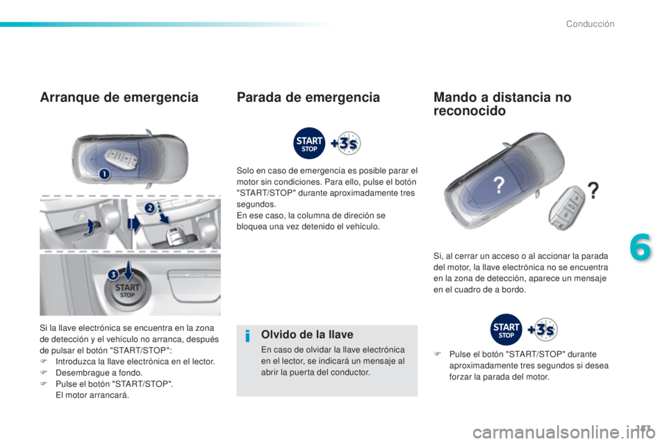 Peugeot 308 2016  Manual del propietario (in Spanish) 153
308_es_Chap06_conduite_ed02-2015
Olvido de la llave
En caso de olvidar la llave electrónica 
en el lector, se indicará un mensaje al 
abrir la puerta del conductor.
Arranque de emergencia
Si la 