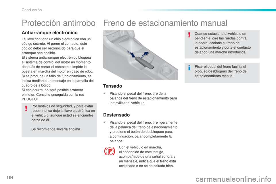 Peugeot 308 2016  Manual del propietario (in Spanish) 154
308_es_Chap06_conduite_ed02-2015
Freno de estacionamiento manual
F Pisando el pedal del freno, tire de la palanca del freno de estacionamiento para 
inmovilizar el vehículo.
F
 
P
 isando el peda