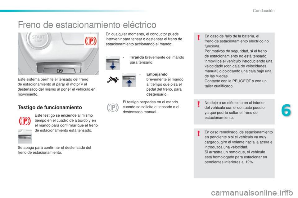 Peugeot 308 2016  Manual del propietario (in Spanish) 155
308_es_Chap06_conduite_ed02-2015
Freno de estacionamiento eléctrico
No deje a un niño solo en el interior 
del vehículo con el contacto puesto, 
ya que podría soltar el freno de 
estacionamien