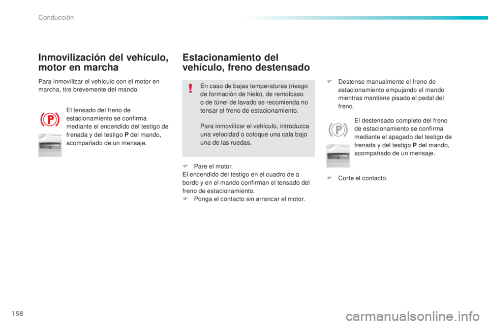Peugeot 308 2016  Manual del propietario (in Spanish) 158
308_es_Chap06_conduite_ed02-2015
Inmovilización del vehículo, 
motor en marcha
El tensado del freno de 
estacionamiento se confirma 
mediante el encendido del testigo de 
frenada y del testigo P