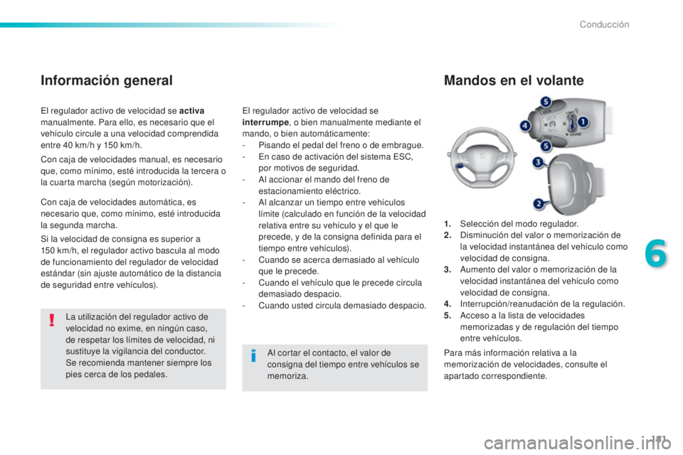 Peugeot 308 2016 Manual del propietario (in Spanish) 181
308_es_Chap06_conduite_ed02-2015
El regulador activo de velocidad se activa
manualmente. Para ello, es necesario que el
vehículo circule a una velocidad comprendida
entre 40 km/h y 150 km/h.
I Peugeot 308 2016 Manual del propietario (in Spanish) 181
308_es_Chap06_conduite_ed02-2015
El regulador activo de velocidad se activa
manualmente. Para ello, es necesario que el
vehículo circule a una velocidad comprendida
entre 40 km/h y 150 km/h.
I