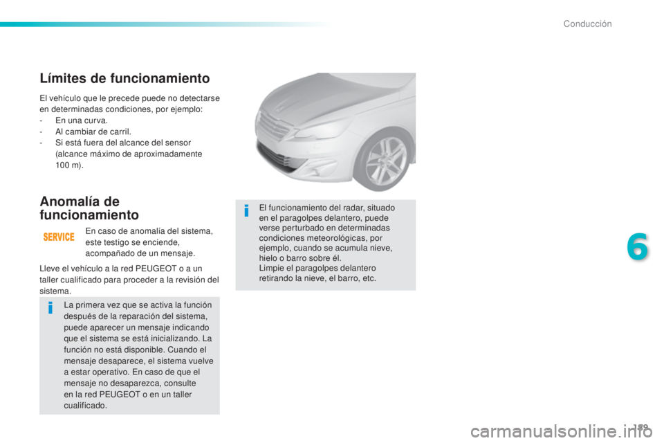 Peugeot 308 2016  Manual del propietario (in Spanish) 189
308_es_Chap06_conduite_ed02-2015
El vehículo que le precede puede no detectarse 
en determinadas condiciones, por ejemplo:
- 
E
 n una curva.
-
 A

l cambiar de carril.
-
 
S
 i está fuera del a