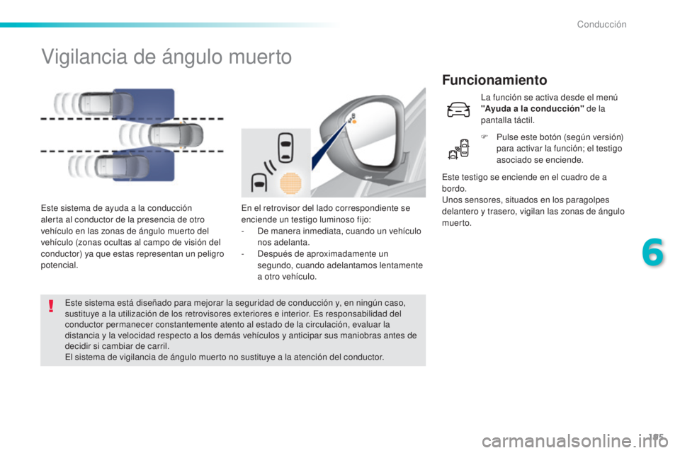 Peugeot 308 2016  Manual del propietario (in Spanish) 195
308_es_Chap06_conduite_ed02-2015
Vigilancia de ángulo muerto
Funcionamiento
En el retrovisor del lado correspondiente se 
enciende un testigo luminoso fijo:
- 
D
 e manera inmediata, cuando un ve