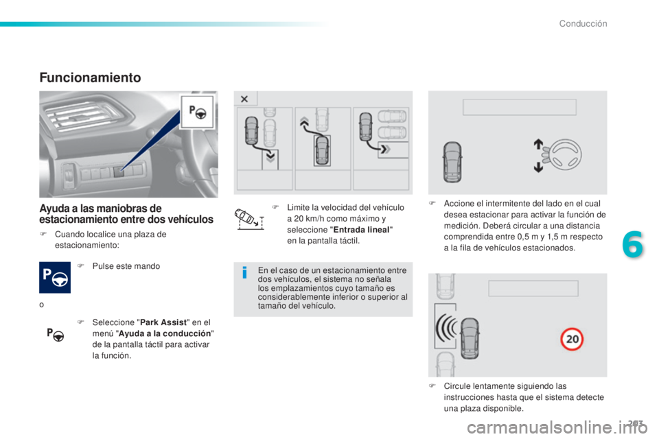 Peugeot 308 2016 Manual del propietario (in Spanish) 203
308_es_Chap06_conduite_ed02-2015
Funcionamiento
Ayuda a las maniobras de
estacionamiento entre dos vehículos
F Pulse este mando
F
Sel
eccione " Park Assist " en el
menú " Ayuda Peugeot 308 2016 Manual del propietario (in Spanish) 203
308_es_Chap06_conduite_ed02-2015
Funcionamiento
Ayuda a las maniobras de
estacionamiento entre dos vehículos
F Pulse este mando
F
Sel
eccione " Park Assist " en el
menú " Ayuda