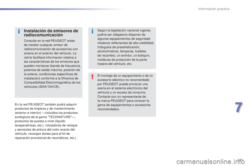 Peugeot 308 2016  Manual del propietario (in Spanish) 221
308_es_Chap07_info-pratiques_ed02-2015
El montaje de un equipamiento o de un 
accesorio eléctrico no recomendado 
por PEUGEOT puede provocar una 
avería en el sistema electrónico del 
vehículo