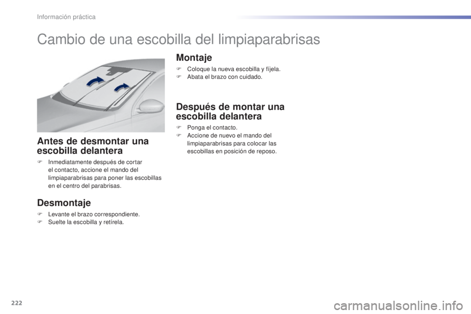 Peugeot 308 2016  Manual del propietario (in Spanish) 222
308_es_Chap07_info-pratiques_ed02-2015
Cambio de una escobilla del limpiaparabrisas
Antes de desmontar una 
escobilla delantera
F Inmediatamente después de cortar el contacto, accione el mando de