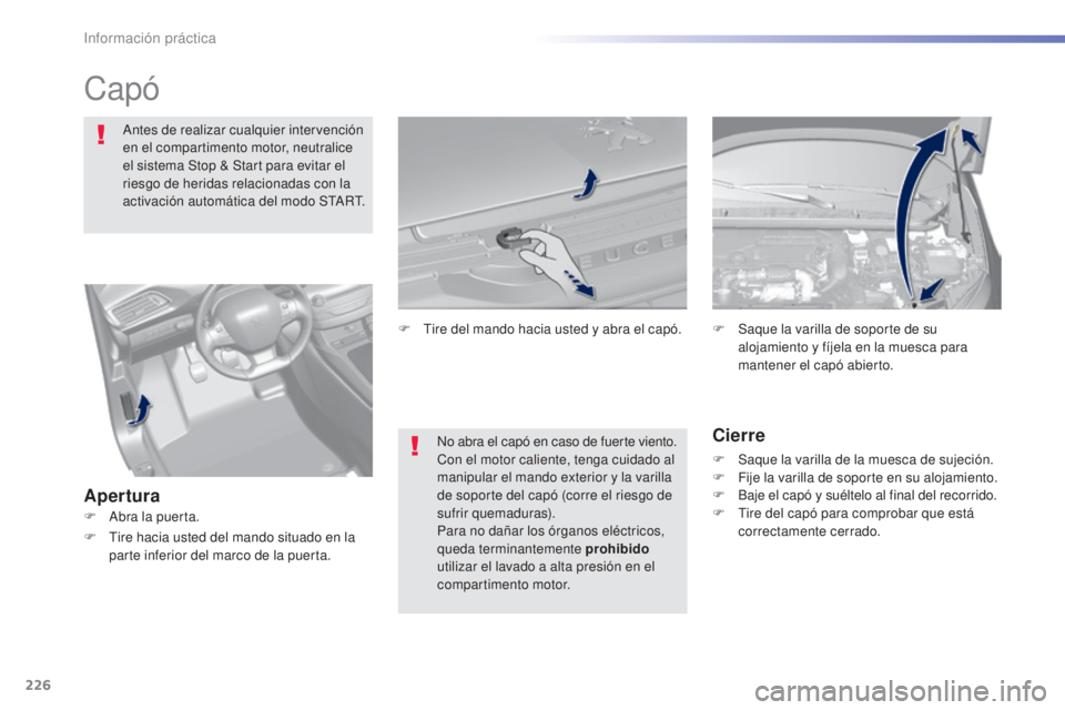 Peugeot 308 2016  Manual del propietario (in Spanish) 226
308_es_Chap07_info-pratiques_ed02-2015
Capó
Antes de realizar cualquier intervención 
en el compartimento motor, neutralice 
el sistema Stop & Start para evitar el 
riesgo de heridas relacionada
