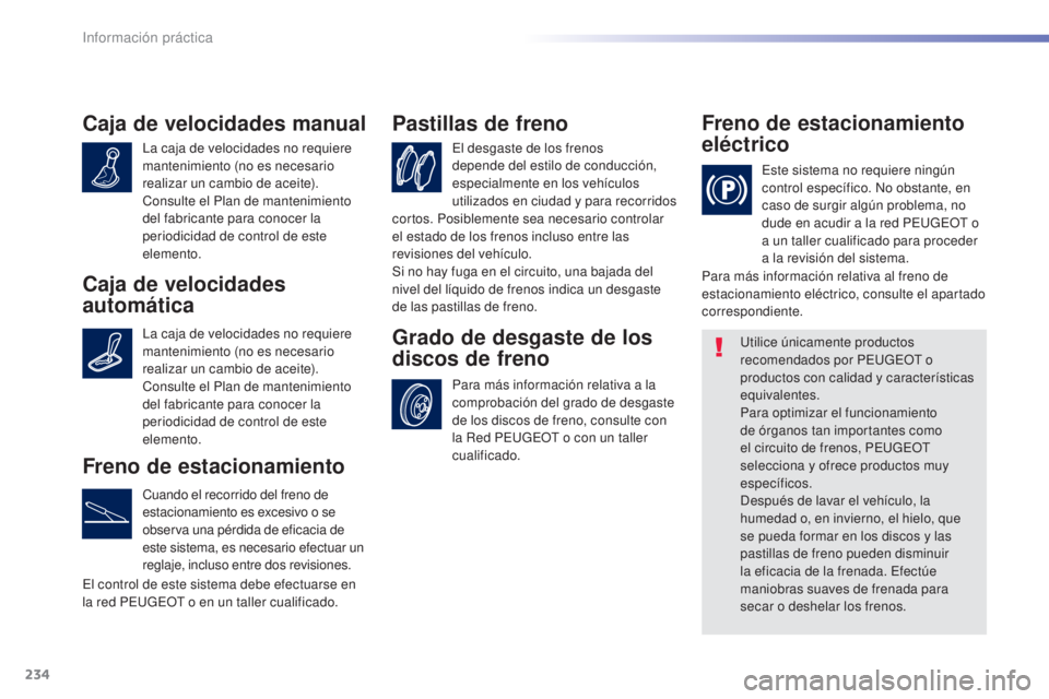 Peugeot 308 2016 Manual del propietario (in Spanish) 234
308_es_Chap07_info-pratiques_ed02-2015
Caja de velocidades manual
La caja de velocidades no requiere
mantenimiento (no es necesario
realizar un cambio de aceite).
Consulte el Plan de mantenimien Peugeot 308 2016 Manual del propietario (in Spanish) 234
308_es_Chap07_info-pratiques_ed02-2015
Caja de velocidades manual
La caja de velocidades no requiere
mantenimiento (no es necesario
realizar un cambio de aceite).
Consulte el Plan de mantenimien