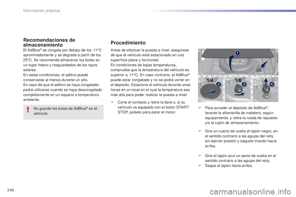 Peugeot 308 2016 Manual del propietario (in Spanish) 240
308_es_Chap07_info-pratiques_ed02-2015
Recomendaciones de
almacenamiento
No guarde los botes de AdBlue® en el
vehículo.
El AdBlue
® se congela por debajo de los -11°C
aproximadamente y se d Peugeot 308 2016 Manual del propietario (in Spanish) 240
308_es_Chap07_info-pratiques_ed02-2015
Recomendaciones de
almacenamiento
No guarde los botes de AdBlue® en el
vehículo.
El AdBlue
® se congela por debajo de los -11°C
aproximadamente y se d