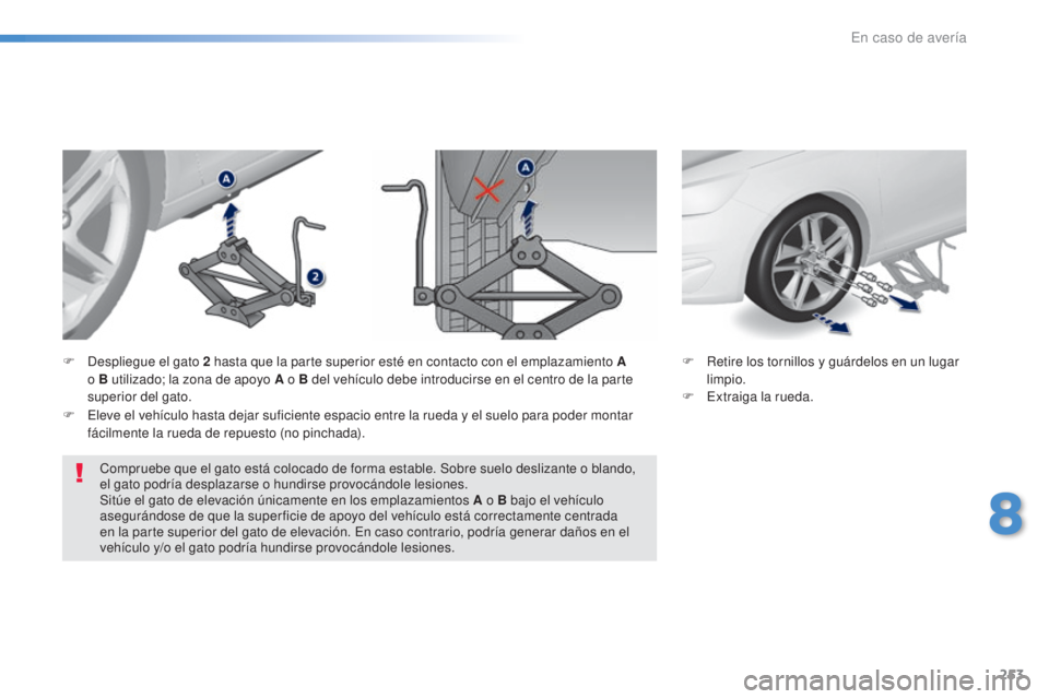 Peugeot 308 2016  Manual del propietario (in Spanish) 253
308_es_Chap08_En-cas-de-panne_ed02-2015
Compruebe que el gato está colocado de forma estable. Sobre suelo deslizante o blando, 
el gato podría desplazarse o hundirse provocándole lesiones.
Sit