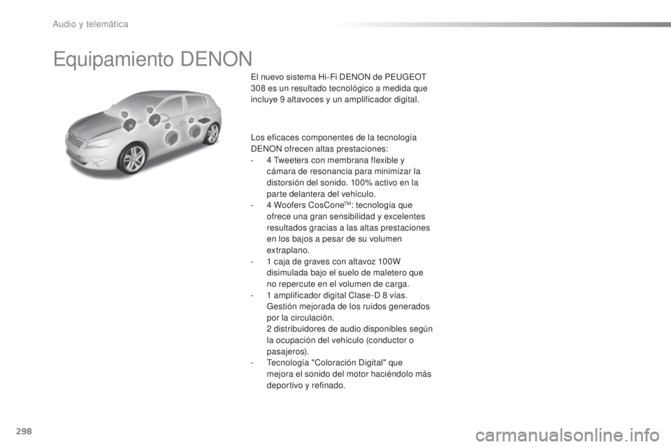 Peugeot 308 2016 Manual del propietario (in Spanish) 298
308_es_Chap10b_DENON_ed02-2015
Equipamiento DENON
El nuevo sistema Hi-Fi DENON de PEUGEOT
308 es un resultado tecnológico a medida que
incluye 9
altavoces y un amplificador digital.
Los efic Peugeot 308 2016 Manual del propietario (in Spanish) 298
308_es_Chap10b_DENON_ed02-2015
Equipamiento DENON
El nuevo sistema Hi-Fi DENON de PEUGEOT
308 es un resultado tecnológico a medida que
incluye 9
altavoces y un amplificador digital.
Los efic