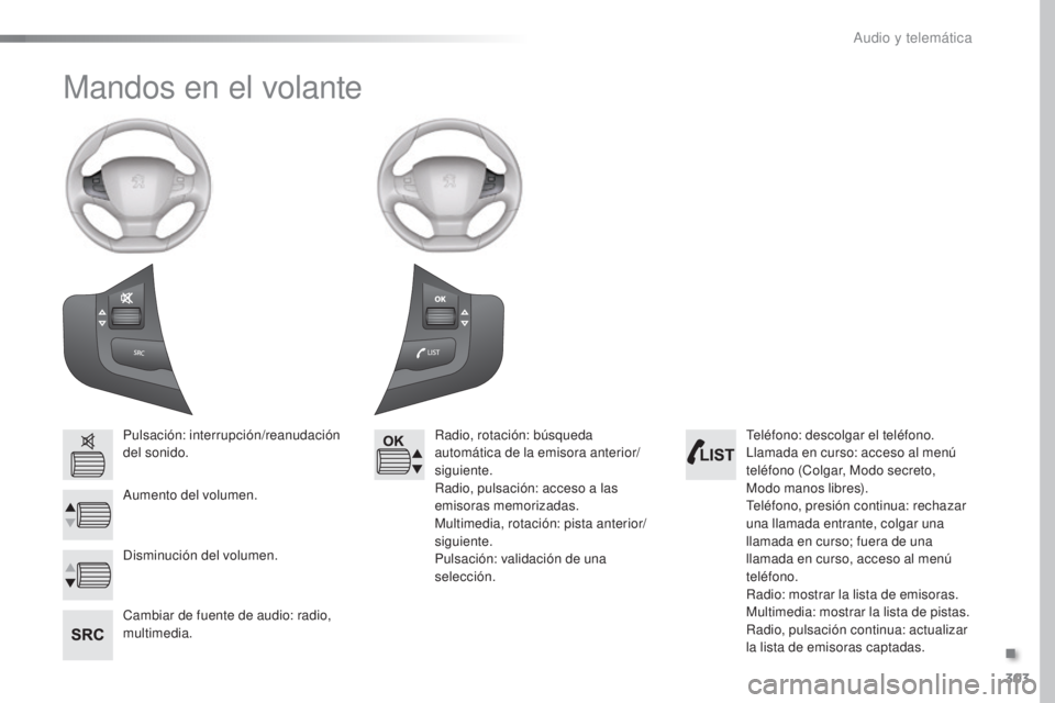 Peugeot 308 2016  Manual del propietario (in Spanish) 303
308_es_Chap10c_SMEGplus_ed02-2015
Mandos en el volante
Pulsación: interrupción/reanudación 
del sonido.
Aumento del volumen.
Cambiar de fuente de audio: radio, 
multimedia.Radio, rotación: bú