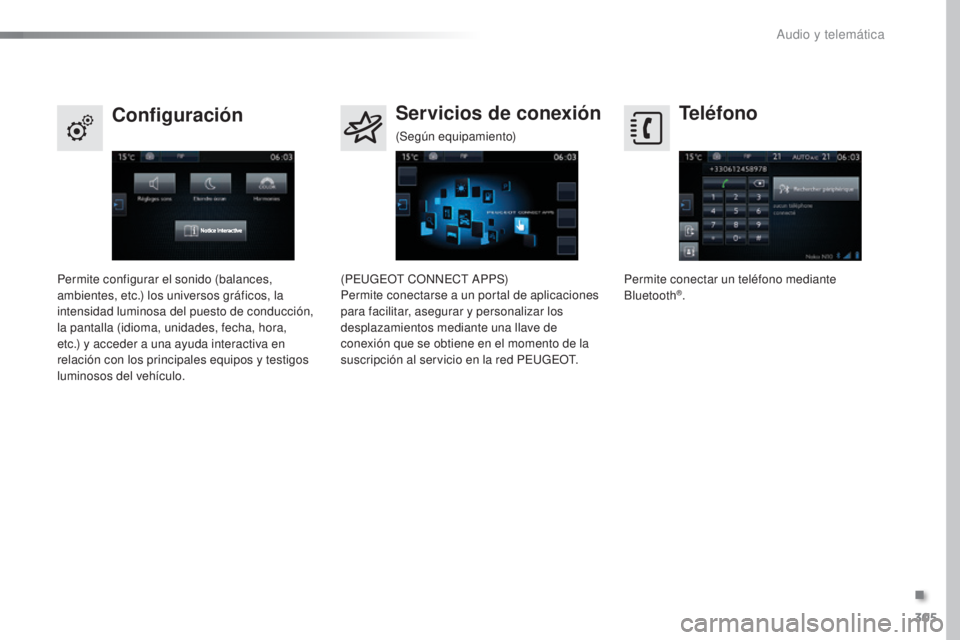 Peugeot 308 2016  Manual del propietario (in Spanish) 305
308_es_Chap10c_SMEGplus_ed02-2015
Teléfono
Configuración Servicios de conexión
Permite conectar un teléfono mediante 
Bluetooth®.
Permite configurar el sonido (balances, 
ambientes, etc.) los