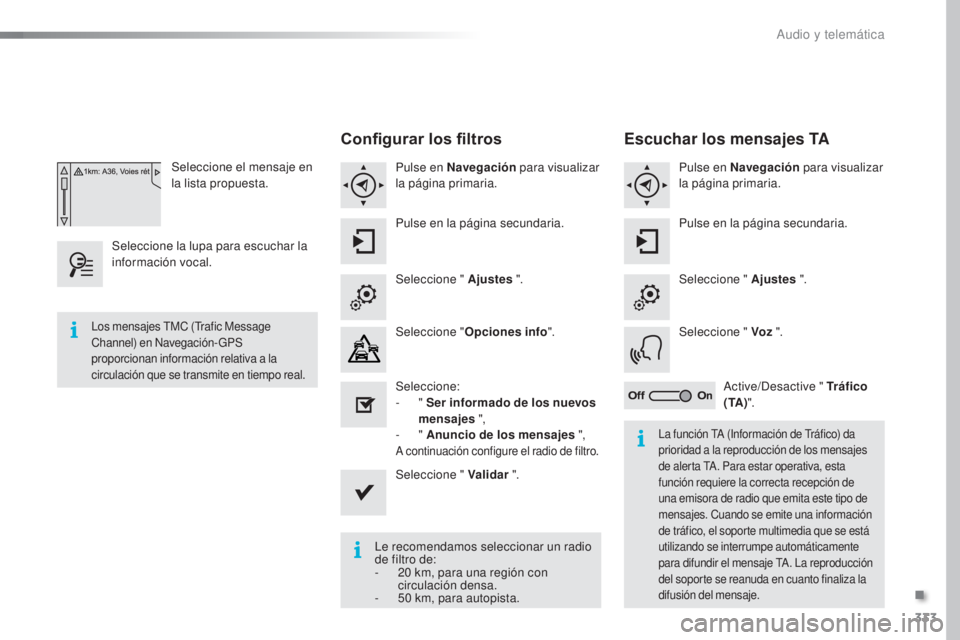 Peugeot 308 2016  Manual del propietario (in Spanish) 333
308_es_Chap10c_SMEGplus_ed02-2015
Seleccione el mensaje en 
la lista propuesta.
Seleccione la lupa para escuchar la 
información vocal.
Configurar los filtros
Pulse en Navegación  para visualiza