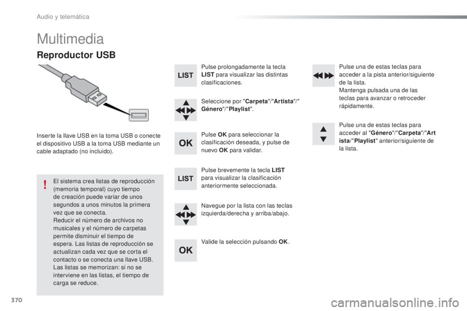 Peugeot 308 2016 Manual del propietario (in Spanish) 370
308_es_Chap10d_RD45_ed02-2015
Multimedia
Reproductor USB
Inserte la llave USB en la toma USB o conecte
el dispositivo USB a la toma USB mediante un
cable adaptado (no incluido).El sistema crea l Peugeot 308 2016 Manual del propietario (in Spanish) 370
308_es_Chap10d_RD45_ed02-2015
Multimedia
Reproductor USB
Inserte la llave USB en la toma USB o conecte
el dispositivo USB a la toma USB mediante un
cable adaptado (no incluido).El sistema crea l