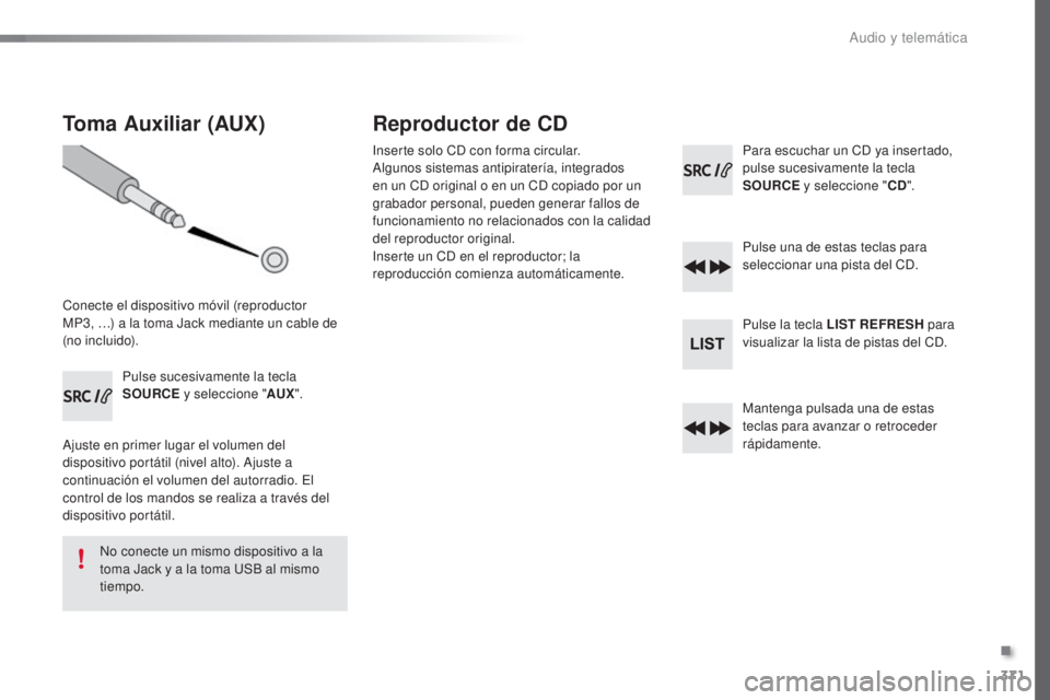 Peugeot 308 2016 Manual del propietario (in Spanish) 371
308_es_Chap10d_RD45_ed02-2015
Toma Auxiliar (AUX)
Conecte el dispositivo móvil (reproductor
MP3, …) a la toma Jack mediante un cable de
(no incluido).Pulse sucesivamente la tecla
SOURCE y s Peugeot 308 2016 Manual del propietario (in Spanish) 371
308_es_Chap10d_RD45_ed02-2015
Toma Auxiliar (AUX)
Conecte el dispositivo móvil (reproductor
MP3, …) a la toma Jack mediante un cable de
(no incluido).Pulse sucesivamente la tecla
SOURCE y s