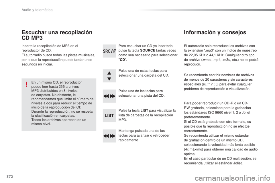 Peugeot 308 2016 Manual del propietario (in Spanish) 372
308_es_Chap10d_RD45_ed02-2015
El autorradio solo reproduce los archivos con
la extensión ".mp3" con un índice de muestreo
de 22,05 KHz o 44,1 KHz. Cualquier otro tipo
de archivo (. Peugeot 308 2016 Manual del propietario (in Spanish) 372
308_es_Chap10d_RD45_ed02-2015
El autorradio solo reproduce los archivos con
la extensión ".mp3" con un índice de muestreo
de 22,05 KHz o 44,1 KHz. Cualquier otro tipo
de archivo (.