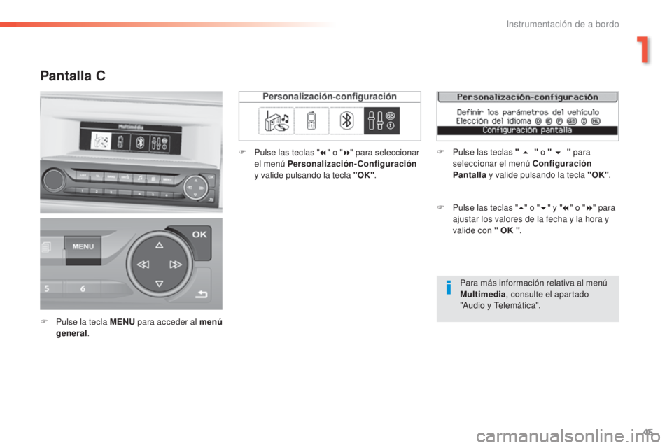 Peugeot 308 2016  Manual del propietario (in Spanish) 45
308_es_Chap01_instruments-de-bord_ed02-2015
Para más información relativa al menú 
Multimedia, consulte el apartado 
"Audio y Telemática".
Pantalla C
F Pulse la tecla MENU  para acceder