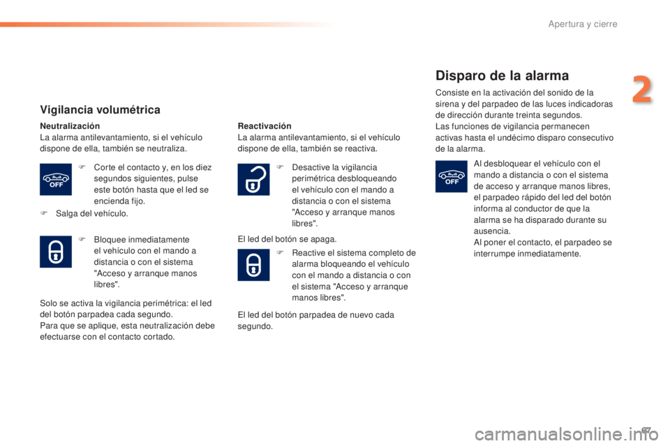 Peugeot 308 2016  Manual del propietario (in Spanish) 67
308_es_Chap02_ouvertures_ed02-2015
Vigilancia volumétrica
Neutralización
La alarma antilevantamiento, si el vehículo 
dispone de ella, también se neutraliza.F
 
C
 orte el contacto y, en los di