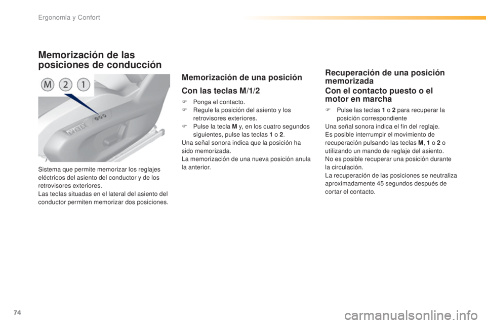Peugeot 308 2016  Manual del propietario (in Spanish) 74
308_es_Chap03_ergonomie-et-confort_ed02-2015
Sistema que permite memorizar los reglajes 
eléctricos del asiento del conductor y de los 
retrovisores exteriores.
Las tecIas situadas en el lateral d