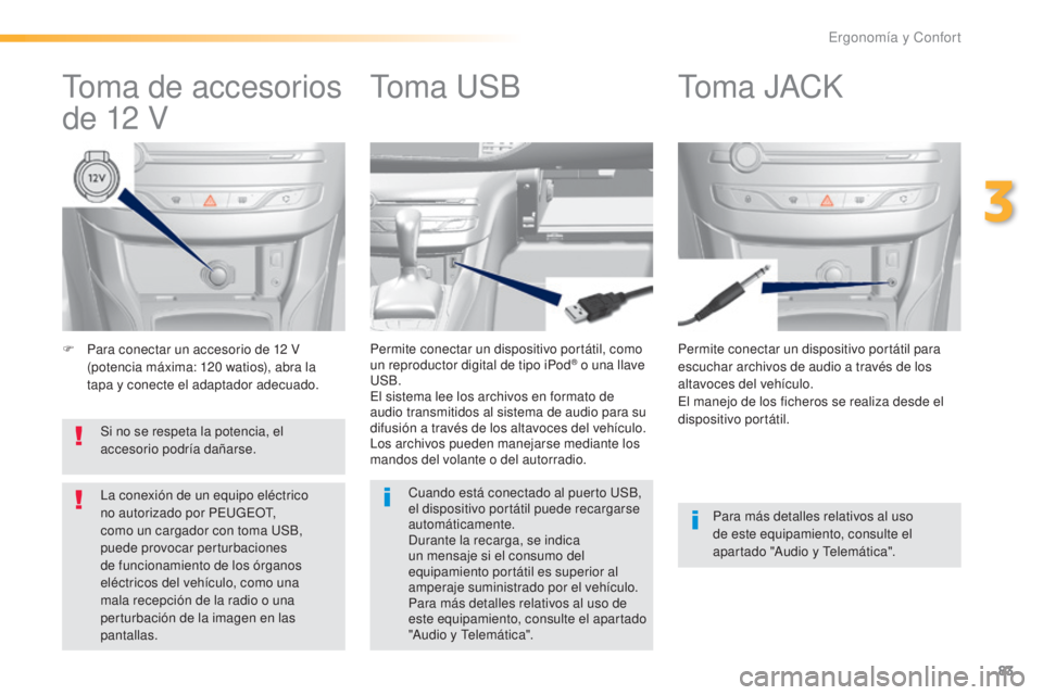 Peugeot 308 2016  Manual del propietario (in Spanish) 83
308_es_Chap03_ergonomie-et-confort_ed02-2015
F Para conectar un accesorio de 12  V 
(potencia máxima: 120   watios), abra la 
tapa y conecte el adaptador adecuado. Permite conectar un dispositivo 