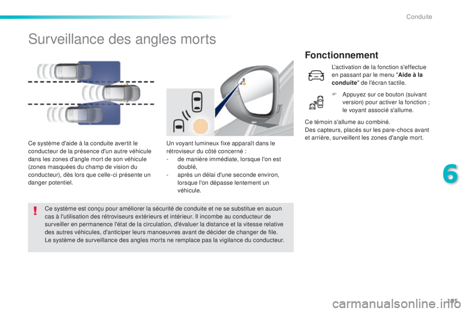 Peugeot 308 2016  Manuel du propriétaire (in French) 195
Surveillance des angles morts
Fonctionnement
Un voyant lumineux fixe apparaît dans le 
rétroviseur du côté concerné :
- 
d
 e manière immédiate, lorsque l'on est 
doublé,
-
 
a
 près 